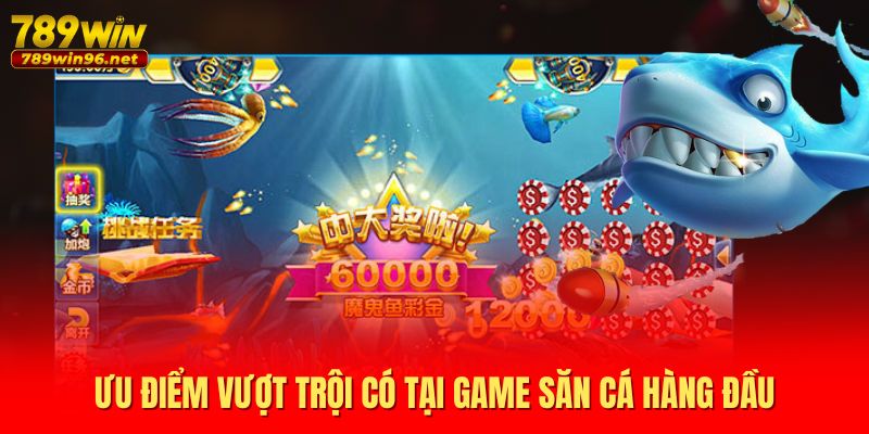 Ưu điểm vượt trội có tại game săn cá hàng đầu Ưu điểm vượt trội có tại game săn cá hàng đầu